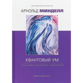 

Квантовый ум: грань между физикой и психологией. Минделл А.