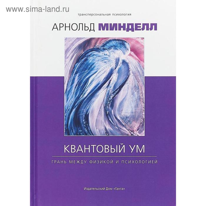 Квантовый ум: грань между физикой и психологией. Минделл А.