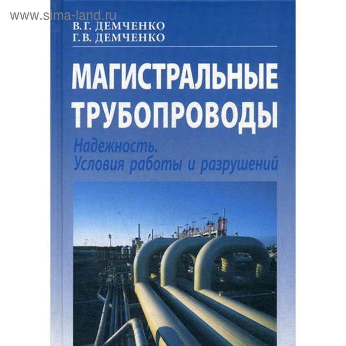 

Магистральные трубопроводы. Надежность. Условия работы и разрушений. 2-е изд., перераб.и доп. Демченко В.Г., Демченко Г.В.