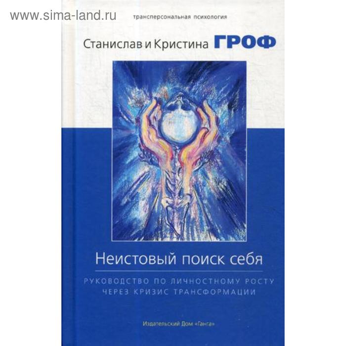 Неистовый поиск себя. Руководство по личностному росту через кризис трансформации. Гроф С., Гроф К.