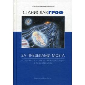 

За пределами мозга: рождение, смерть и трансценденция в психотерапии. 4-е издание. Гроф С.