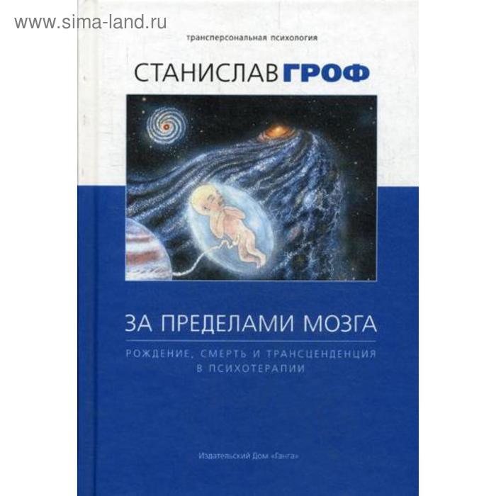 За пределами мозга: рождение, смерть и трансценденция в психотерапии. 4-е издание. Гроф С.