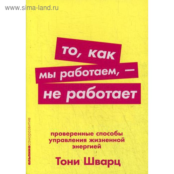 

То, как мы работаем, - не работает: Проверенные способы управления жизненной энергией. (обложка) Шварц Т.