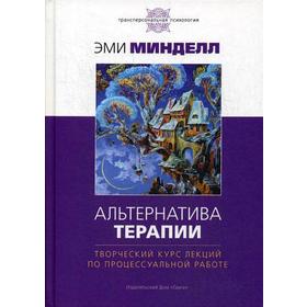 

Альтернатива терапии. Творческий курс лекций по процессуальной работе. Минделл Э.