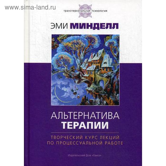 Альтернатива терапии. Творческий курс лекций по процессуальной работе. Минделл Э.