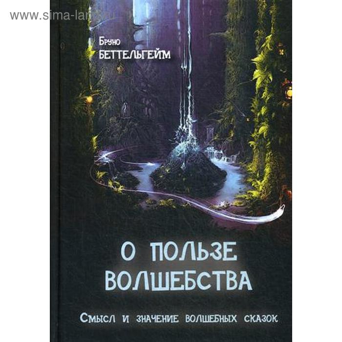 

О пользе волшебства. Смысл и значение волшебных сказок. Беттельгейм Б.