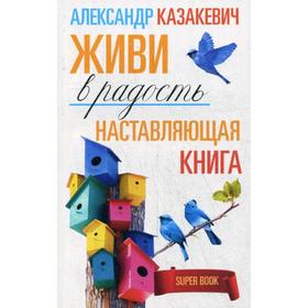 

Наставляющая книга. Живи в радость. Казакевич А.