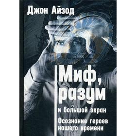 

Миф, разум и большой экран. Осознание героев нашего времени. Айзод Дж.