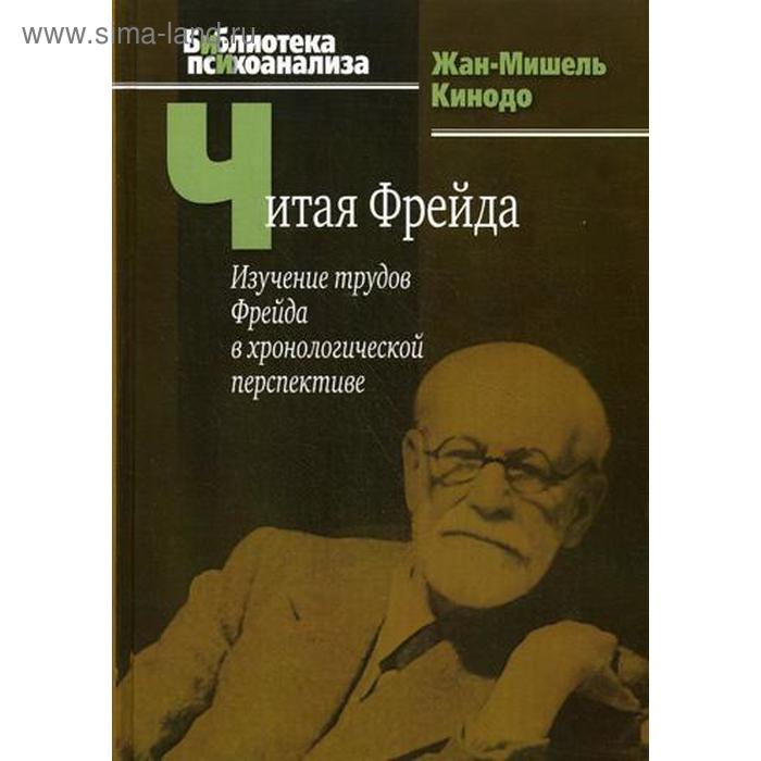 

Читая Фрейда: изучение трудов Фрейда в хронологической перспективе.. Кинодо Ж.-М.