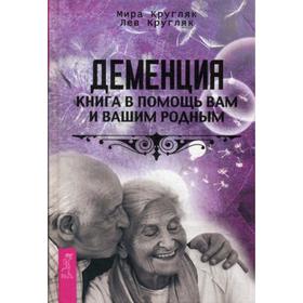 

Деменция. Книга в помощь вам и вашим родным. Кругляк М., Кругляк Л.