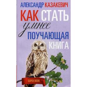 

Поучающая книга. Как стать умнее. Казакевич А.