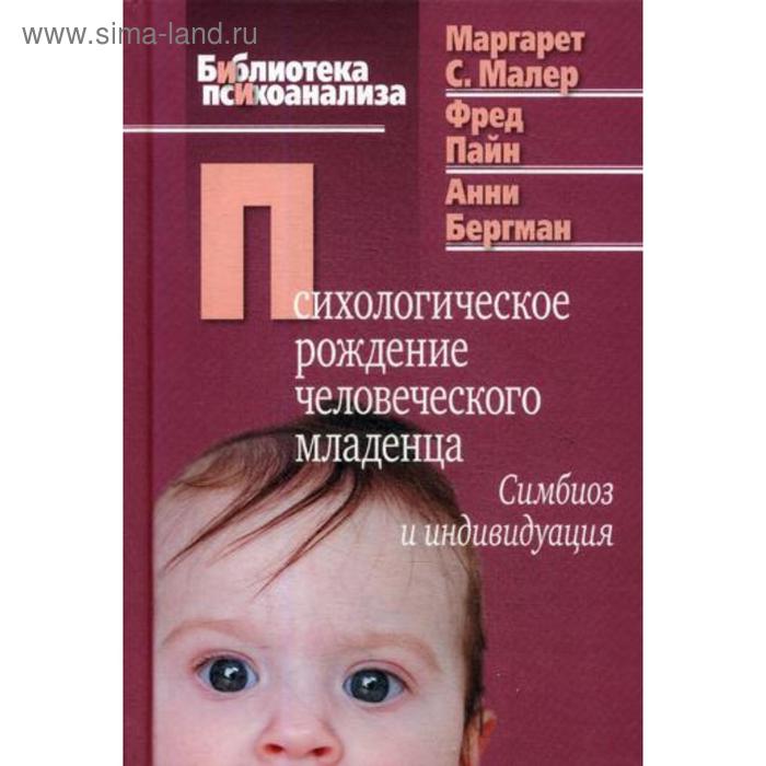 Психологическое рождение человеческого младенца: Симбиоз и индивидуация. Малер М.С., Пайн Ф. психологическое рождение человеческого младенца симбиоз и индивидуация малер м с пайн ф