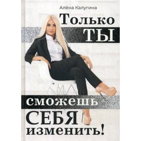

Только ты сможешь себя изменить. Калугина А.