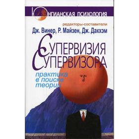 

Супервизия супервизора: практика в поисках теории. Винер Дж., Майзен Р., и др.