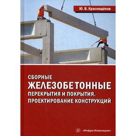 

Сборные железобетонные перекрытия и покрытия. Проектирование конструкций: Монография. Краснощеков Ю.В.