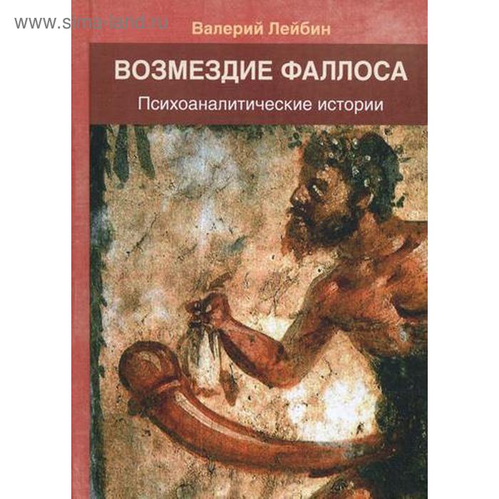 

Возмездие фаллоса: психоаналитические истории.. Лейбин В.М.