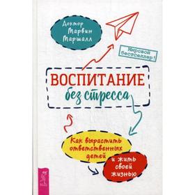 

Воспитание без стресса: как вырастить ответственных детей и жить своей жизнью. Маршалл М.