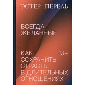 

Всегда желанные. Как сохранить страсть в длительных отношениях. Эстер П.