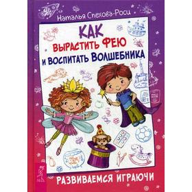 

Как вырастить фею и воспитать волшебника. Развиваемся играючи. Спехова-Роси Н.