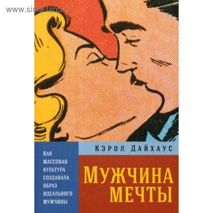 

Мужчина мечты: Как массовая культура создавала образ идеального мужчины. Дайхаус К.