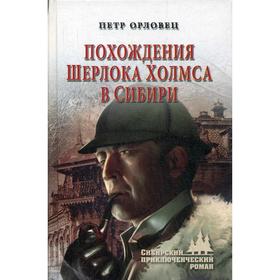 

Похождения Шерлока Холмса в Сибири: романы. Орловец П.