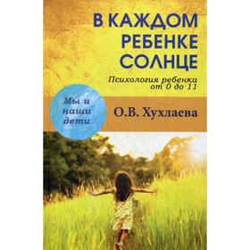 

В каждом ребенке - солнце. Психология ребенка от 0 до 11. Хухлаева О.В.