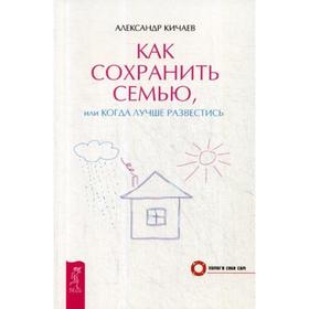 

Как сохранить семью, или Когда лучше развестись. Кичаев А.