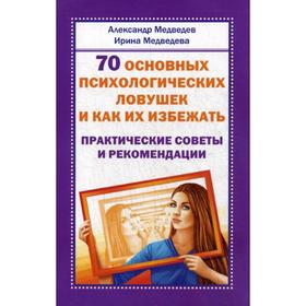 

70 основных психологических ловушек и как их избежать. Практические советы и рекомендации. Медведев А., Медведева И.