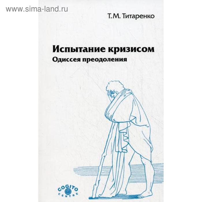 

Испытание кризисом: Одиссея преодоления. 2-е изд., испр.. Титаренко Т.М.