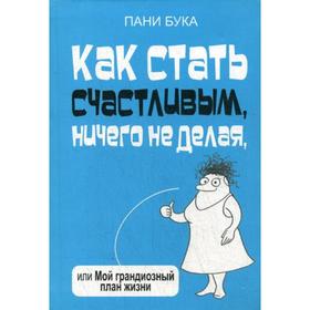 

Как стать счастливым, ничего не делая, или Мой грандиозный план жизни. Бука П.