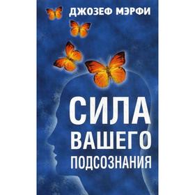 

Сила вашего подсознания. Мэрфи Дж.