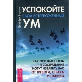 

Успокойте свой встревоженный ум: как осознанность и сострадание могут избавить вас от тревоги, страха и паники. Брэнтли Дж.