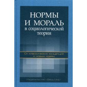 

Нормы и мораль в социологической теории: от классических концепций к новым идеям. Монография. Отв. ред. Девятко И.Ф., Абрамов Р.Н., Катерный И.В.