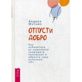 

Отпусти добро. Как избавиться от комплекса «хорошего человека» и обрести свое истинное «Я». Мэтьюз А.