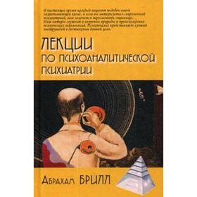 

Лекции по психоаналитической психиатрии. Брилл А.