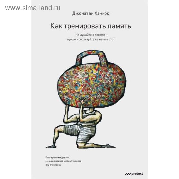

Как тренировать память. Перестаньте волноваться насчет памяти и начните пользоваться ею – на все сто!. Джонатан Хэнкок