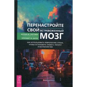 

Перенастройте свой встревоженный мозг. Как использовать неврологию страха, чтобы остановить тревогу, панику и беспокойство. Питтмен К.М., Карле Э.М.