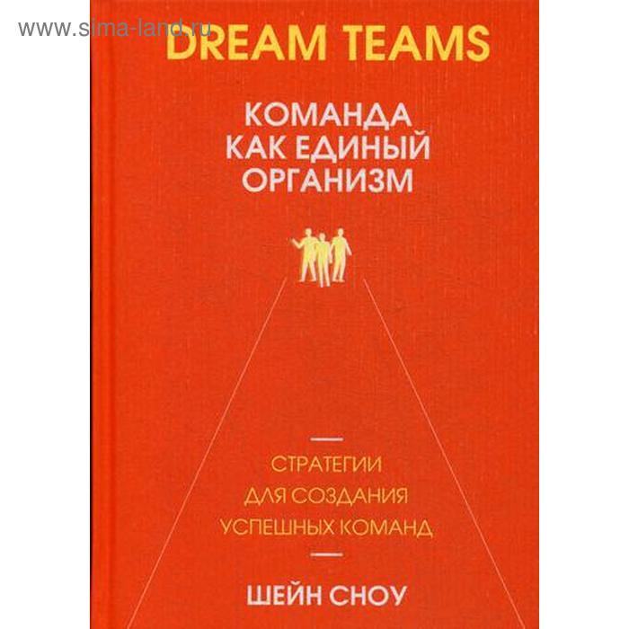 Dream Teams: команда как единый организм. Сноу Ш.