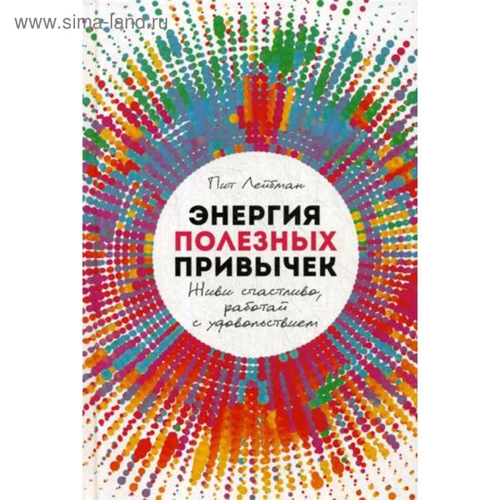 

Энергия полезных привычек: Живи счастливо, работай с удовольствием. Лейбман П.