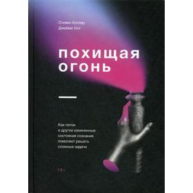 Похищая огонь. Как поток и другие состояния измененного сознания помогают решать сложные задачи. Котлер С., Джейми Уил