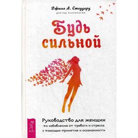 

Будь сильной. Руководство для женщин по избавлению от тревоги и стресса с помощью принятия и осознанности. Стоддард Дж.А.