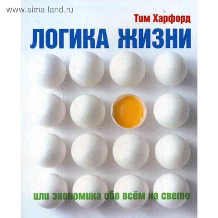 харфорд т логика жизни или экономика обо всем на свете Логика жизни или экономика обо всем на свете. Харфорд Т.