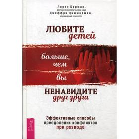 

Любите детей больше, чем вы ненавидите друг друга. Эффективные способы преодоления конфликтов при разводе. Берман Л., Циммерман Дж