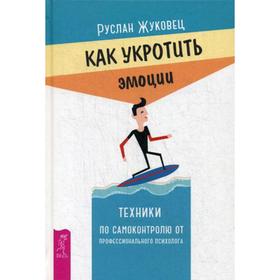 

Как укротить эмоции. Техники по самоконтролю от профессионального психолога. Жуковец Р.В.