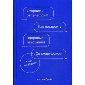 Оторвись от телефона! Как построить здоровые отношения со смартфоном. Прайс К.