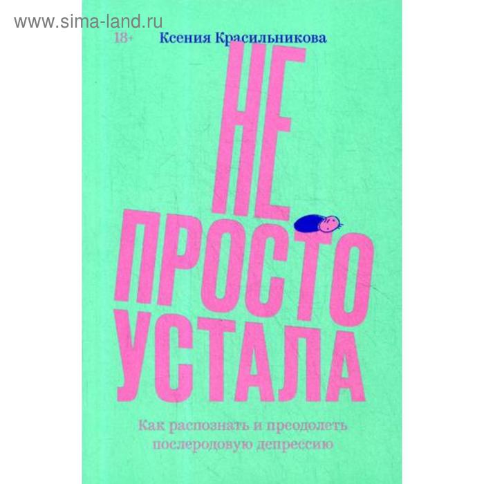 Не просто устала. Трудная правда о послеродовой депрессии. Красильникова К.