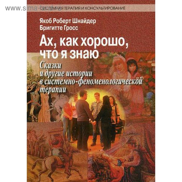 

Ах, как хорошо, что я знаю. Сказки и другие истории в системно-феноменологической терапии. Шнайдер Я.Р.