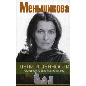 Цели и ценности. Как перестать быть таким, как все. Меньшикова К.Е.