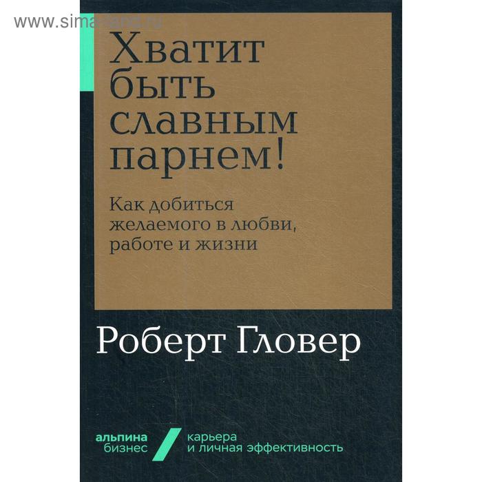 Хватит быть славным парнем! Как добиться желаемого в любви, работе и жизни (обложка). Гловер Р.