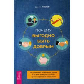 

Почему выгодно быть добрым. Как оказывать влияние на других, вызывать доверие и строить прочные деловые отношения. Люблин Дж.